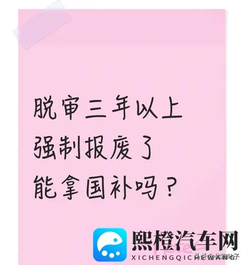 脱审3年被强制报废的旧车 能拿国补吗 我问了车管所 这2种情况有机会-1
