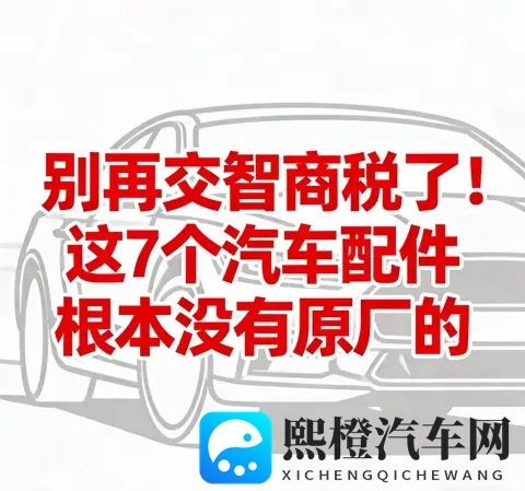 别交智商税！7个汽车“原厂配件”全是噱头，养车直省30%-3