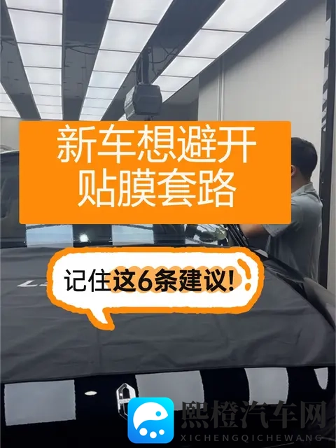 新车想避开贴膜套路,只要记住这6条建议!-1