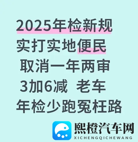 2025年检新规实打实地便民 取消一年两审 3加6减 老车年检少跑冤枉路-1