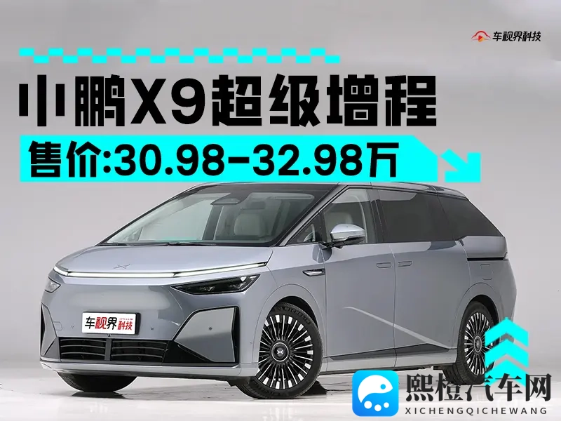 小鹏X9增程版售3098万起 续航可达1602km-1