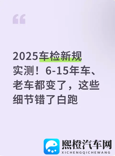 2025车检新规实测!6-15年车、老车都变了,这些细节错了白跑-1