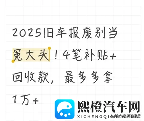 2025旧车报废别当冤大头!4笔补贴+回收款,最多多拿1万+-1