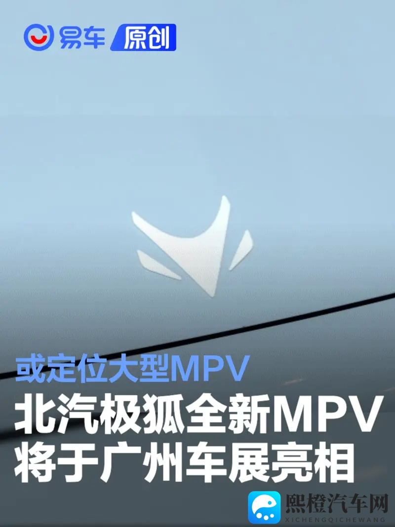 北汽极狐全新MPV将于广州车展亮相 或定位大型MPV-1