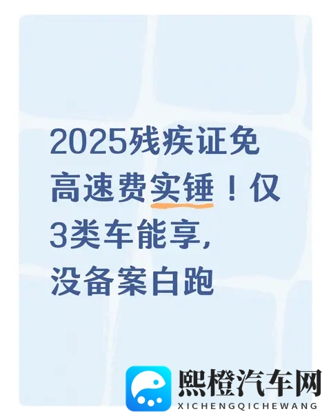 2025残疾证免高速费实锤!仅3类车能享,没备案白跑-1